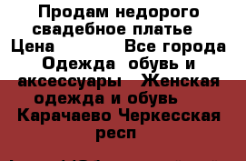 Продам недорого свадебное платье › Цена ­ 8 000 - Все города Одежда, обувь и аксессуары » Женская одежда и обувь   . Карачаево-Черкесская респ.